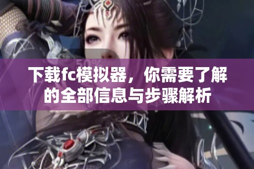 下载fc模拟器，你需要了解的全部信息与步骤解析