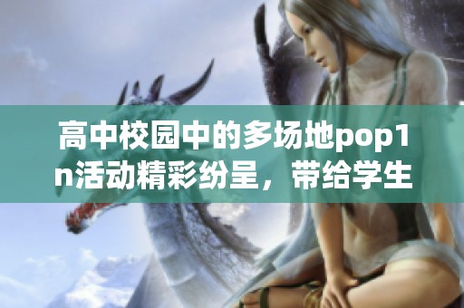 高中校园中的多场地pop1n活动精彩纷呈，带给学生无限乐趣和激情