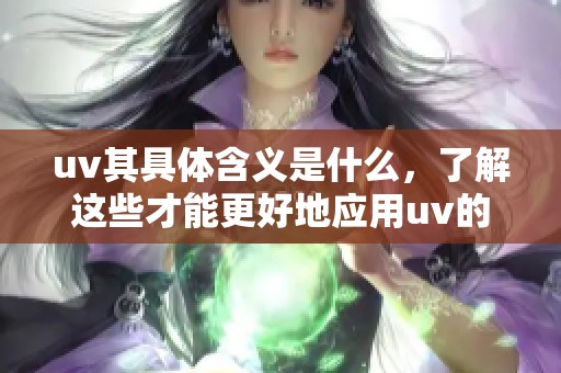 uv其具体含义是什么，了解这些才能更好地应用uv的知识