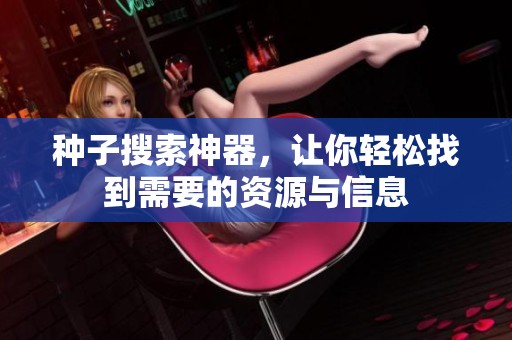 种子搜索神器，让你轻松找到需要的资源与信息