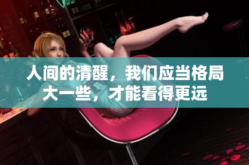 人间的清醒，我们应当格局大一些，才能看得更远