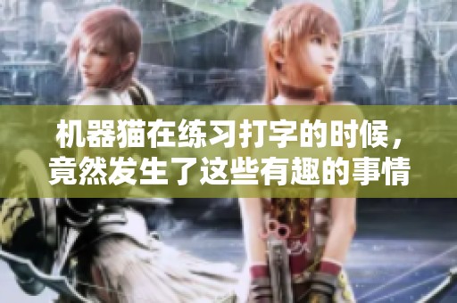机器猫在练习打字的时候，竟然发生了这些有趣的事情