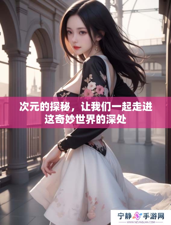 次元的探秘，让我们一起走进这奇妙世界的深处