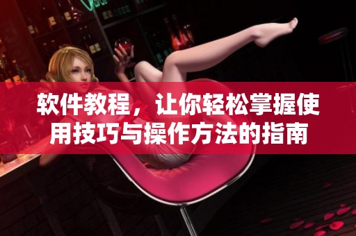 软件教程，让你轻松掌握使用技巧与操作方法的指南
