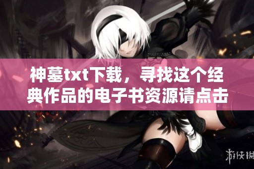 神墓txt下载，寻找这个经典作品的电子书资源请点击这里获取
