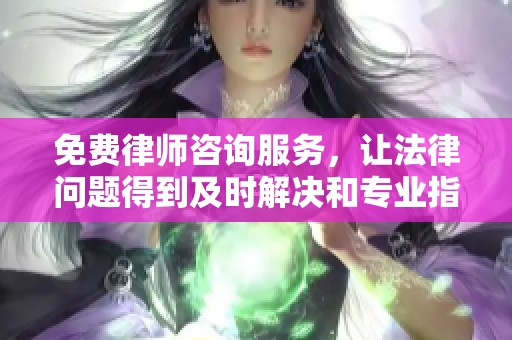 免费律师咨询服务，让法律问题得到及时解决和专业指导