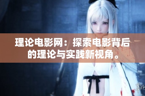 理论电影网：探索电影背后的理论与实践新视角。
