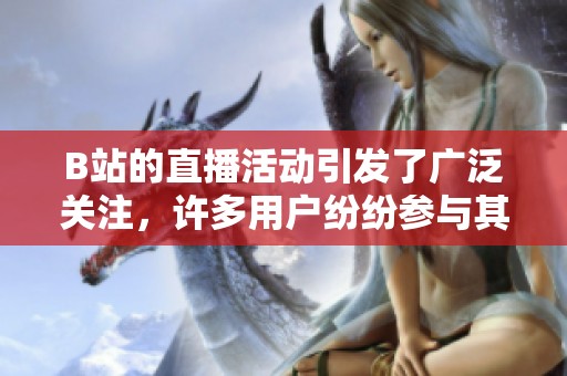B站的直播活动引发了广泛关注，许多用户纷纷参与其中。