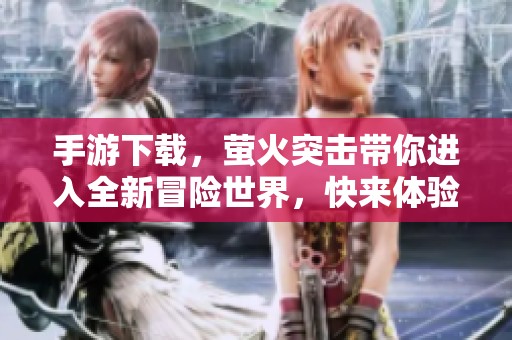 手游下载，萤火突击带你进入全新冒险世界，快来体验吧