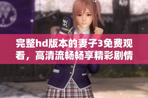 完整hd版本的妻子3免费观看，高清流畅畅享精彩剧情与电影体验