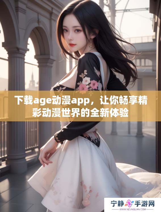 下载age动漫app，让你畅享精彩动漫世界的全新体验