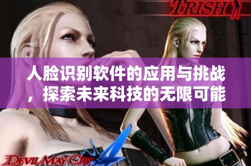 人脸识别软件的应用与挑战，探索未来科技的无限可能性