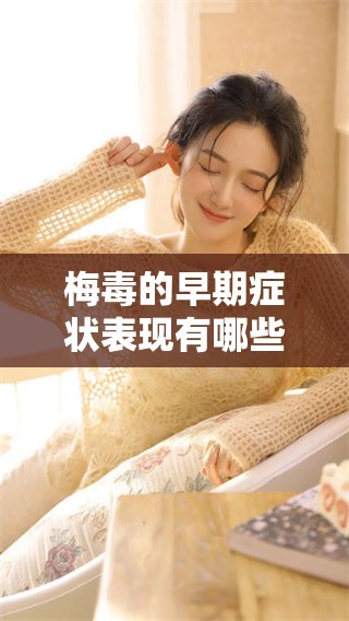 梅毒的早期症状表现有哪些呢 了解这些症状对及时治疗很重要