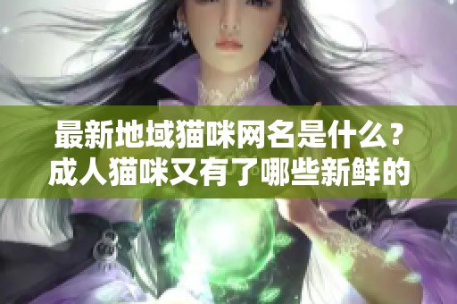 最新地域猫咪网名是什么？**猫咪又有了哪些新鲜的名字？