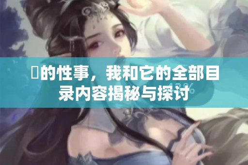 斏的性事，我和它的全部目录内容揭秘与探讨