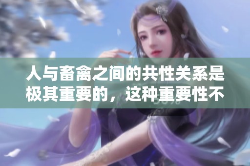 人与畜禽之间的共性关系是极其重要的，这种重要性不容忽视。