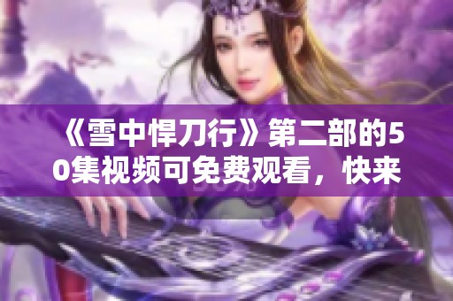 《雪中悍刀行》第二部的50集视频可免费观看，快来体验精彩内容吧！