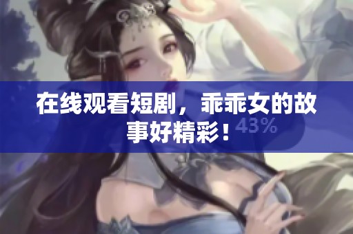在线观看短剧，乖乖女的故事好精彩！