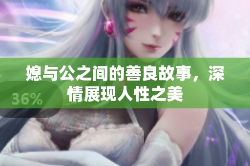 媳与公之间的善良故事，深情展现人性之美