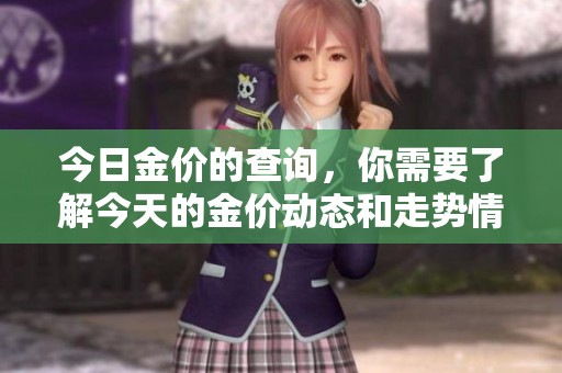今日金价的查询，你需要了解今天的金价动态和走势情况