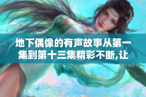 地下偶像的有声故事从第一集到第十三集精彩不断,让我们一起探索这段旅程吧
