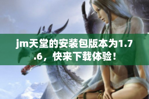 jm天堂的安装包版本为1.7.6，快来下载体验！