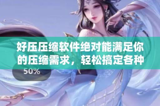 好压压缩软件绝对能满足你的压缩需求，轻松搞定各种格式文件！