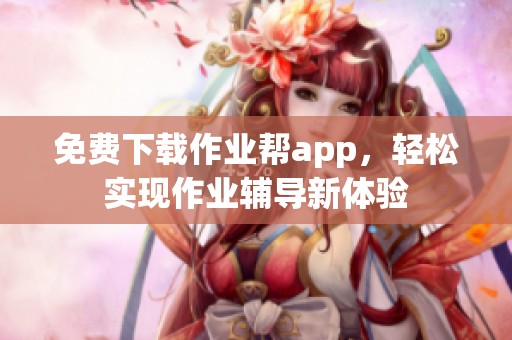 免费下载作业帮app，轻松实现作业辅导新体验