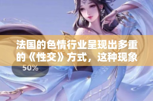 法国的**行业呈现出多重的《性交》方式，这种现象引起了广泛讨论。