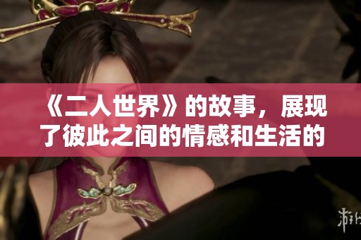 《二人世界》的故事，展现了彼此之间的情感和生活的点滴。