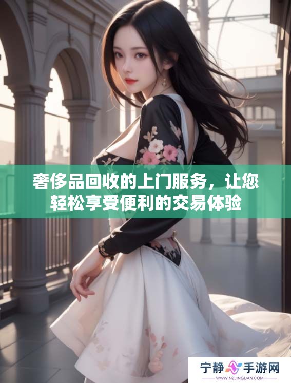 奢侈品回收的上门服务，让您轻松享受便利的交易体验