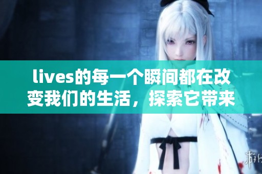 lives的每一个瞬间都在改变我们的生活，探索它带来的各种影响与意义