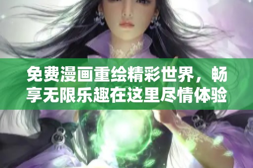 免费漫画重绘精彩世界，畅享无限乐趣在这里尽情体验