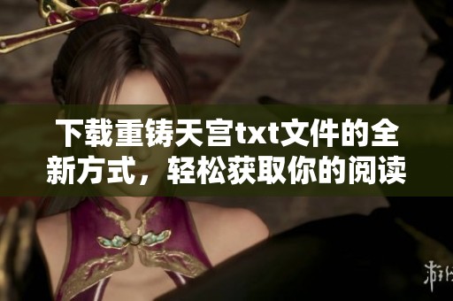 下载重铸天宫txt文件的全新方式，轻松获取你的阅读资源