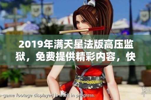 2019年满天星法版高压监狱，免费提供精彩内容，快来体验吧！