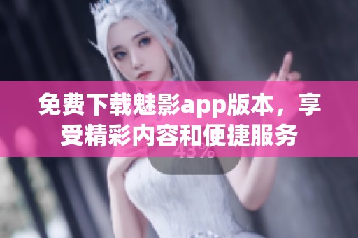 免费下载魅影app版本，享受精彩内容和便捷服务