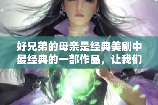 好兄弟的母亲是经典美剧中最经典的一部作品，让我们一起回顾吧