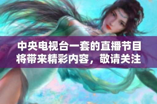 中央电视台一套的直播节目将带来精彩内容，敬请关注我们的一套直播！