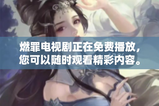 燃罪电视剧正在免费播放，您可以随时观看精彩内容。