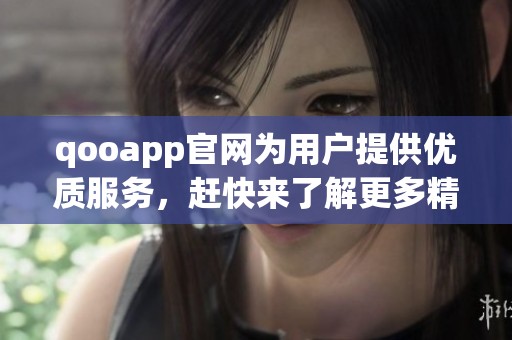 qooapp官网为用户提供优质服务，赶快来了解更多精彩内容吧