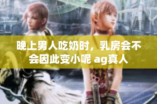 晚上男人吃奶时，乳房会不会因此变小呢 ag真人