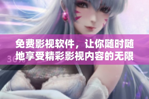 免费影视软件，让你随时随地享受精彩影视内容的无限乐趣