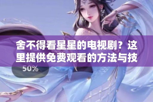 舍不得看星星的电视剧？这里提供免费观看的方法与技巧！
