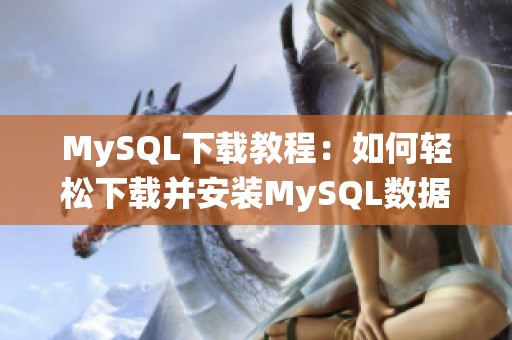 MySQL下载教程：如何轻松下载并安装MySQL数据库系统