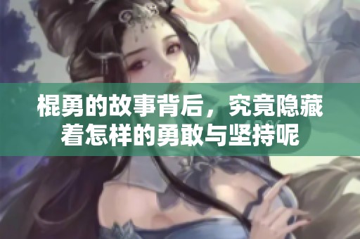 棍勇的故事背后，究竟隐藏着怎样的勇敢与坚持呢