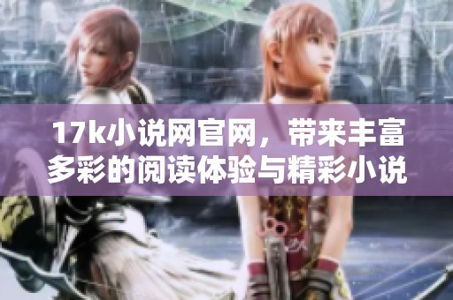 17k小说网官网，带来丰富多彩的阅读体验与精彩小说内容