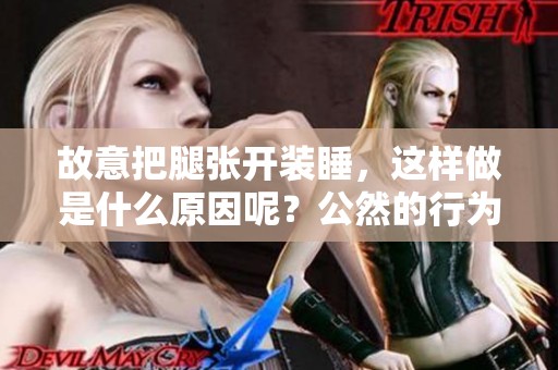 故意把腿张开装睡，这样做是什么原因呢？公然的行为背后又隐藏了什么呢