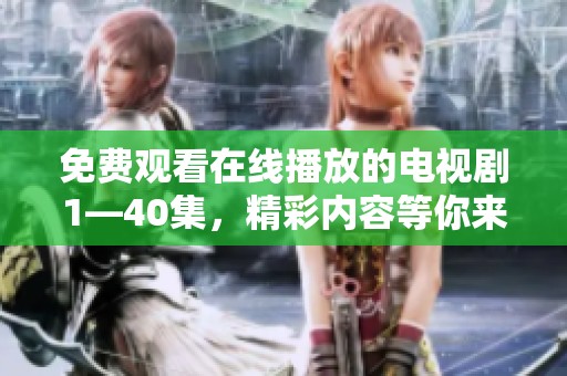 免费观看在线播放的电视剧1—40集，精彩内容等你来欣赏！