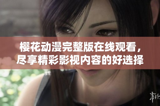 樱花动漫完整版在线观看，尽享精彩影视内容的好选择！