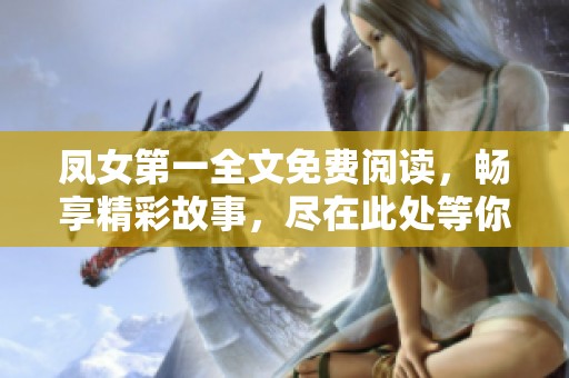 凤女第一全文免费阅读，畅享精彩故事，尽在此处等你来探寻！
